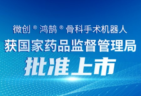 MicroPort® Honghu Orthopedic Surgical Robot was approved by NMPA, and became the first Chinese-developed orthopedic surgical robot equipped with robotic arms of independent intellectual property rights